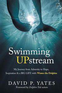 Cover image for Swimming UPstream: My Journey from Adversity to Hope, Inspiration & a BIG LIFE with Winter the Dolphin