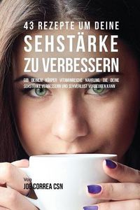 Cover image for 43 Rezepte um deine Sehstarke zu verbessern: Gib deinem Koerper vitaminreiche Nahrung, die deine Sehstarke verbessern und Sehverlust vorbeugen kann