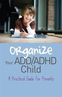 Cover image for Organize Your ADD/ADHD Child: A Practical Guide for Parents