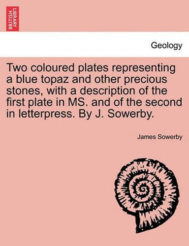 Cover image for Two Coloured Plates Representing a Blue Topaz and Other Precious Stones, with a Description of the First Plate in Ms. and of the Second in Letterpress. by J. Sowerby.