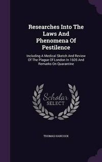 Cover image for Researches Into the Laws and Phenomena of Pestilence: Including a Medical Sketch and Review of the Plague of London in 1605 and Remarks on Quarantine