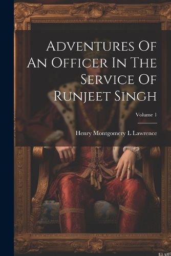 Adventures Of An Officer In The Service Of Runjeet Singh; Volume 1