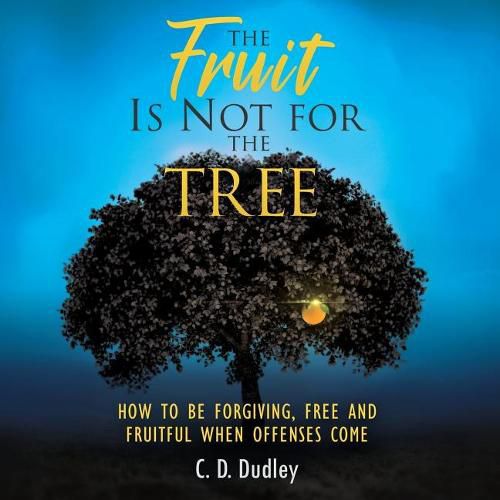Cover image for The Fruit Is Not for the Tree: How to Be Forgiving, Free and Fruitful When Offenses Come
