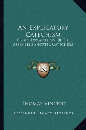 Cover image for An Explicatory Catechism: Or an Explanation of the Assembly's Shorter Catechism