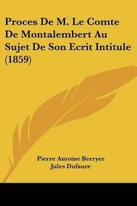 Cover image for Proces de M. Le Comte de Montalembert Au Sujet de Son Ecrit Intitule (1859)