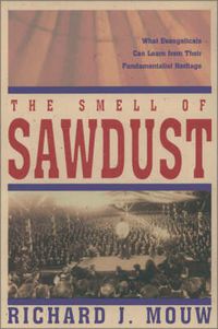 Cover image for The Smell of Sawdust: What Evangelicals Can Learn from Their Fundamentalist Heritage