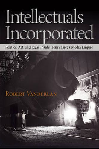 Cover image for Intellectuals Incorporated: Politics, Art, and Ideas Inside Henry Luce's Media Empire