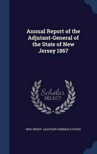 Cover image for Annual Report of the Adjutant-General of the State of New Jersey 1867
