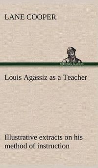 Cover image for Louis Agassiz as a Teacher; illustrative extracts on his method of instruction