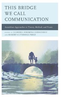 Cover image for This Bridge We Call Communication: Anzalduan Approaches to Theory, Method, and Praxis