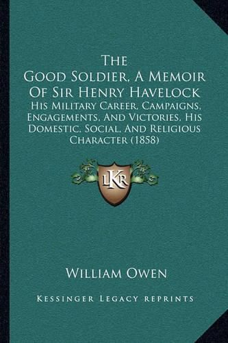 The Good Soldier, a Memoir of Sir Henry Havelock: His Military Career, Campaigns, Engagements, and Victories, His Domestic, Social, and Religious Character (1858)