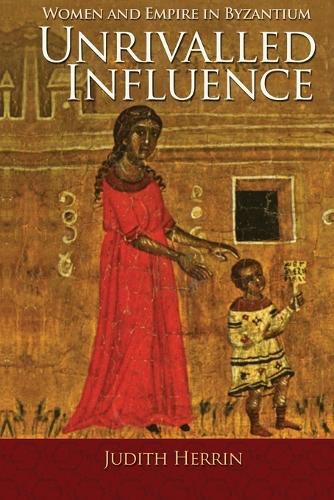 Cover image for Unrivalled Influence: Women and Empire in Byzantium