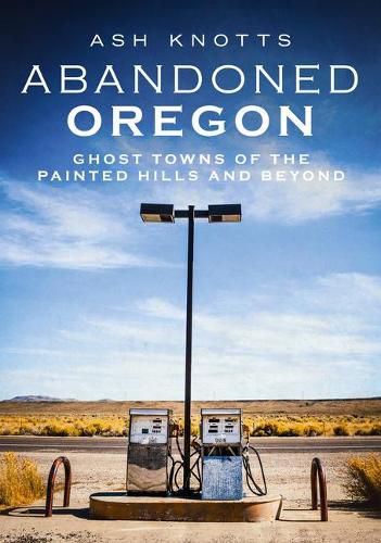 Cover image for Abandoned Oregon: Ghost Towns of the Painted Hills and Beyond