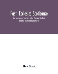 Cover image for Fasti ecclesiae scoticanae; the succession of ministers in the Church of Scotland from the reformation (Volume VI)