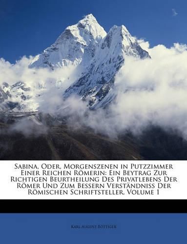 Sabina, Oder, Morgenszenen in Putzzimmer Einer Reichen Rmerin: Ein Beytrag Zur Richtigen Beurtheilung Des Privatlebens Der Rmer Und Zum Bessern Verstndniss Der Rmischen Schriftsteller, Volume 1