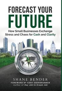 Cover image for Forecast Your Future: How Small Businesses Exchange Stress and Chaos for Cash and Clarity