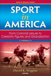 Cover image for Sport in America, Volume II: From Colonial Leisure to Celebrity Figures and Globalization