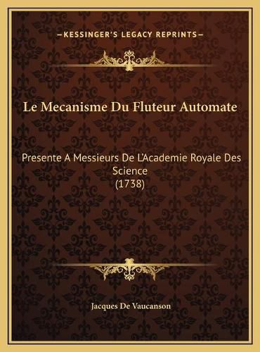 Le Mecanisme Du Fluteur Automate Le Mecanisme Du Fluteur Automate: Presente a Messieurs de L'Academie Royale Des Science (1738)Presente a Messieurs de L'Academie Royale Des Science (1738)