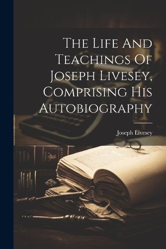 Cover image for The Life And Teachings Of Joseph Livesey, Comprising His Autobiography
