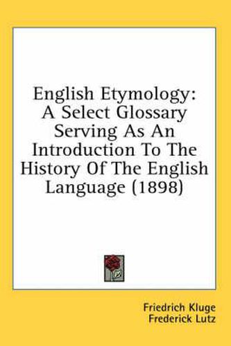 Cover image for English Etymology: A Select Glossary Serving as an Introduction to the History of the English Language (1898)