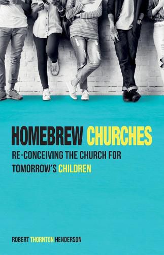 Homebrew Churches: Re-Conceiving the Church for Tomorrow's Children