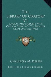 Cover image for The Library of Oratory V1 the Library of Oratory V1: Ancient and Modern; With Critical Studies of the World's Greancient and Modern; With Critical Studies of the World's Great Orators (1902) at Orators (1902)