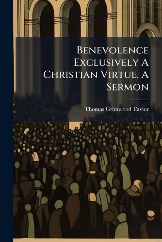 Cover image for Benevolence Exclusively a Christian Virtue. a Sermon
