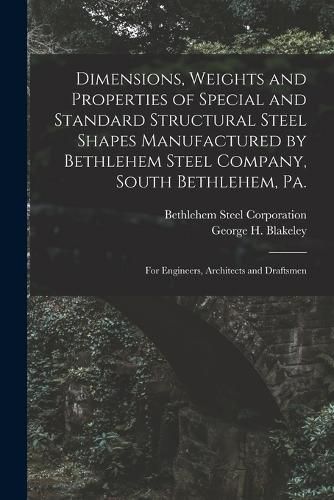 Cover image for Dimensions, Weights and Properties of Special and Standard Structural Steel Shapes Manufactured by Bethlehem Steel Company, South Bethlehem, Pa.