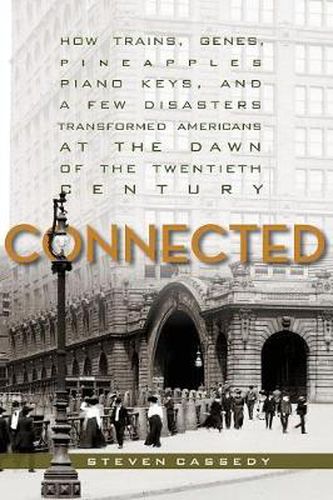 Cover image for Connected: How Trains, Genes, Pineapples, Piano Keys, and a Few Disasters Transformed Americans at the Dawn of the Twentieth Century