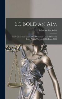 Cover image for So Bold an Aim: Ten Years of International Co-operation Toward Freedom From Want: Quebec, 1945-Rome, 1955