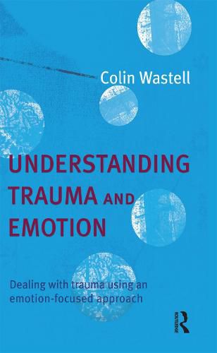 Cover image for Understanding trauma and emotion: Dealing with trauma using an emotion-focused approach