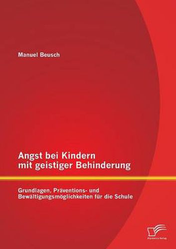 Cover image for Angst bei Kindern mit geistiger Behinderung: Grundlagen, Praventions- und Bewaltigungsmoeglichkeiten fur die Schule