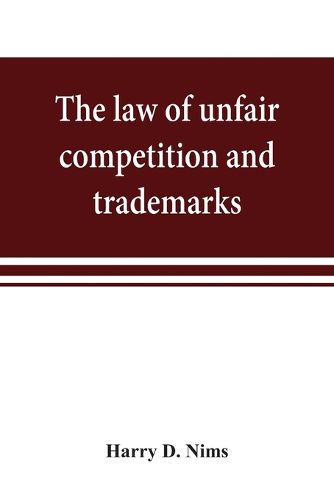 Cover image for The law of unfair competition and trademarks, with chapters on good-will, trade secrets, defamation of competitors and their goods, registration of trade-marks under the Federal trade-mark act, price cutting, etc