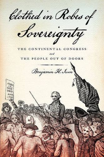 Cover image for Clothed in Robes of Sovereignty: The Continental Congress and the People Out of Doors