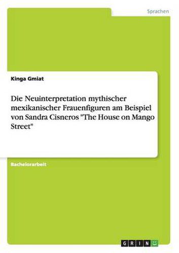 Die Neuinterpretation mythischer mexikanischer Frauenfiguren am Beispiel von Sandra Cisneros The House on Mango Street