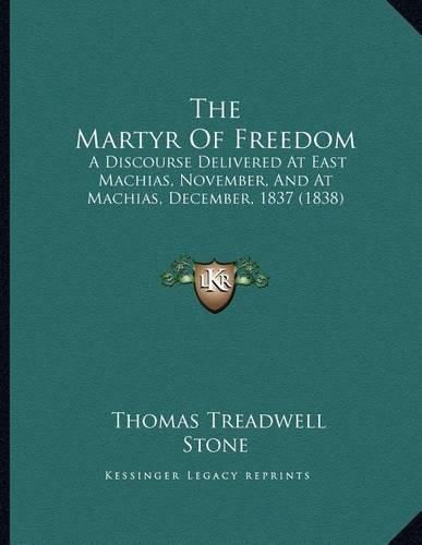 The Martyr of Freedom: A Discourse Delivered at East Machias, November, and at Machias, December, 1837 (1838)