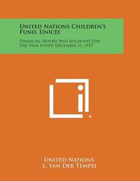 Cover image for United Nations Children's Fund, UNICEF: Financial Report and Accounts for the Year Ended December 31, 1957