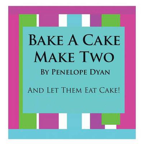 Cover image for Bake A Cake, Make Two---And Let Them Eat Cake