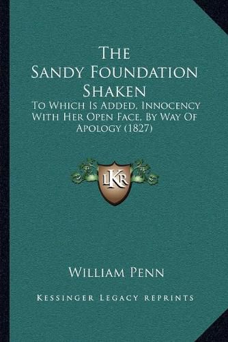 Cover image for The Sandy Foundation Shaken: To Which Is Added, Innocency with Her Open Face, by Way of Apology (1827)