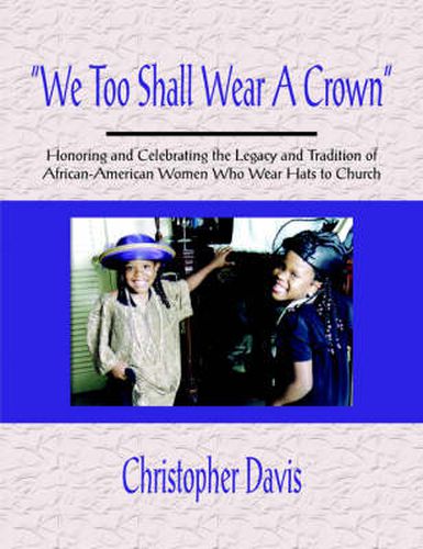 We Too Shall Wear A Crown: Honoring and Celebrating the Legacy and Tradition of African-American Women Who Wear Hats to Church