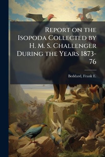 Cover image for Report on the Isopoda Collected by H. M. S. Challenger During the Years 1873-76