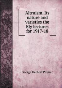 Cover image for Altruism. Its nature and varieties the Ely lectures for 1917-18