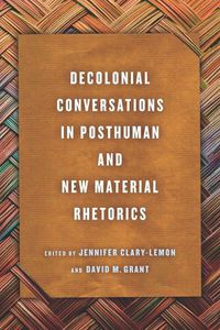 Cover image for Decolonial Conversations in Posthuman and New Material Rhetorics