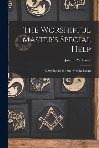 The Worshipful Master's Special Help; a Monitor for the Master of the Lodge;