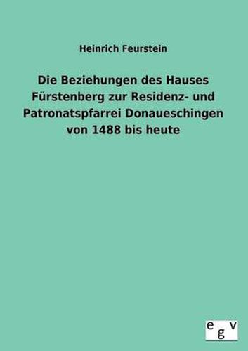 Cover image for Die Beziehungen Des Hauses Furstenberg Zur Residenz- Und Patronatspfarrei Donaueschingen Von 1488 Bis Heute