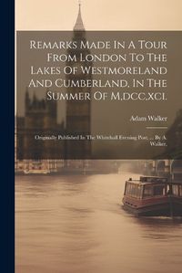 Cover image for Remarks Made In A Tour From London To The Lakes Of Westmoreland And Cumberland, In The Summer Of M, dcc, xci.