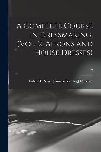 Cover image for A Complete Course in Dressmaking, (Vol. 2, Aprons and House Dresses); 2