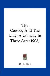 Cover image for The Cowboy and the Lady: A Comedy in Three Acts (1908)