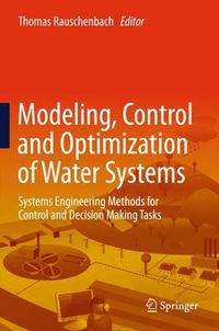 Cover image for Modeling, Control and Optimization of Water Systems: Systems Engineering Methods for Control and Decision Making Tasks