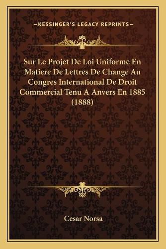 Cover image for Sur Le Projet de Loi Uniforme En Matiere de Lettres de Change Au Congres International de Droit Commercial Tenu a Anvers En 1885 (1888)